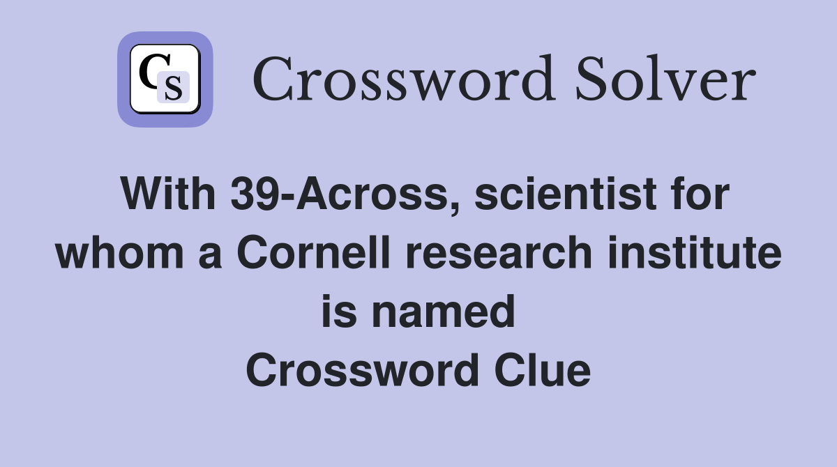 With 39-Across, scientist for whom a Cornell research institute is